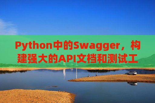 Python中的Swagger，构建强大的API文档和测试工具