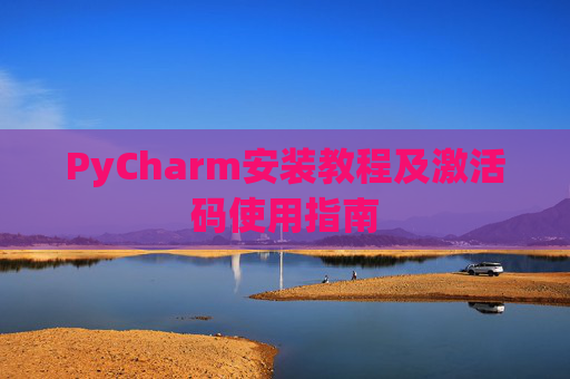 PyCharm安装教程及激活码使用指南